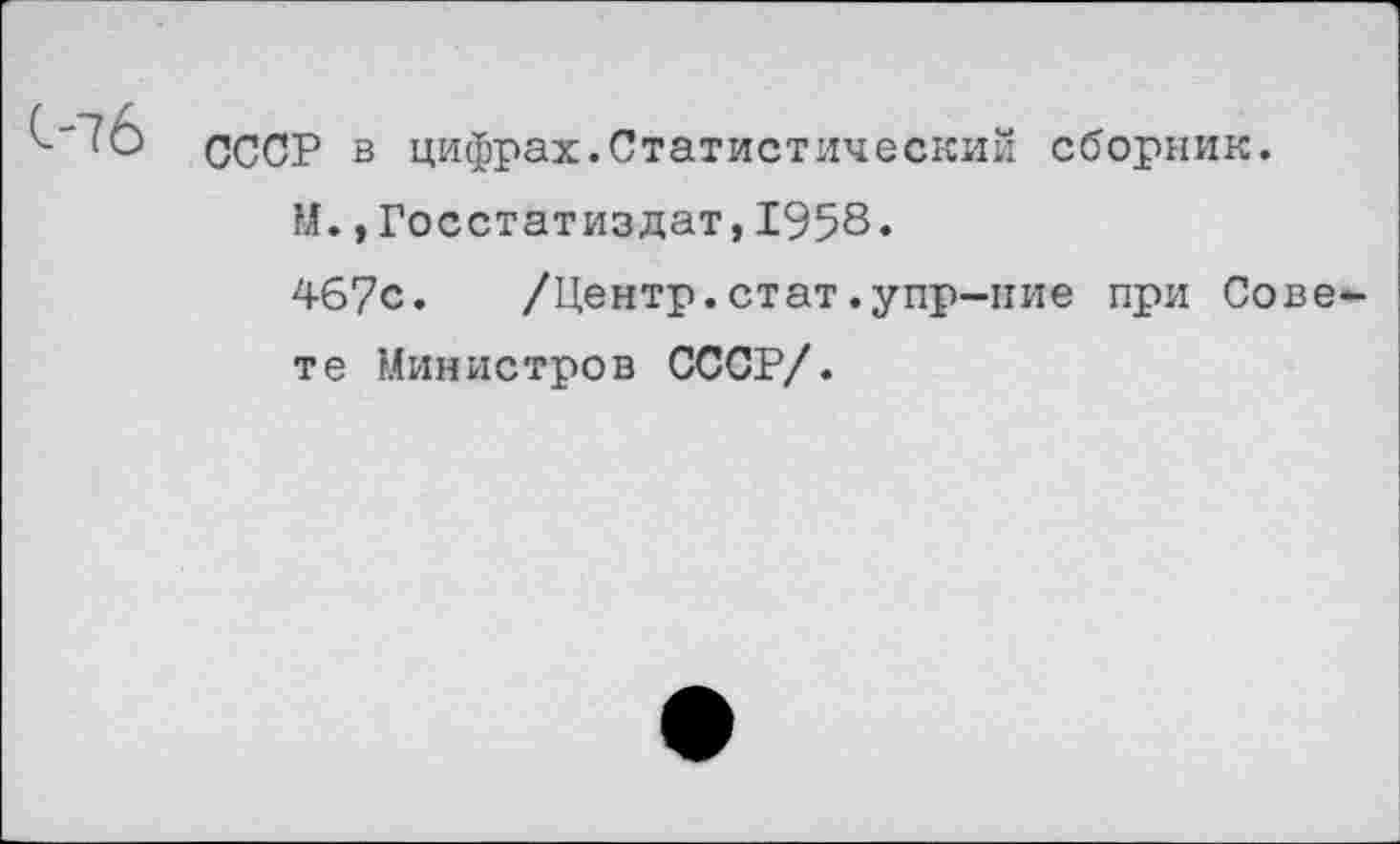 ﻿С-7б
СССР в цифрах.Статистический сборник.
М.,Госстатиздат,1958•
467с. /Центр.стат.упр-пие при Сове те Министров СССР/.